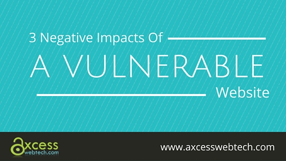 3 Negative Impacts Of A Vulnerable Website - Axcess Web Technologies